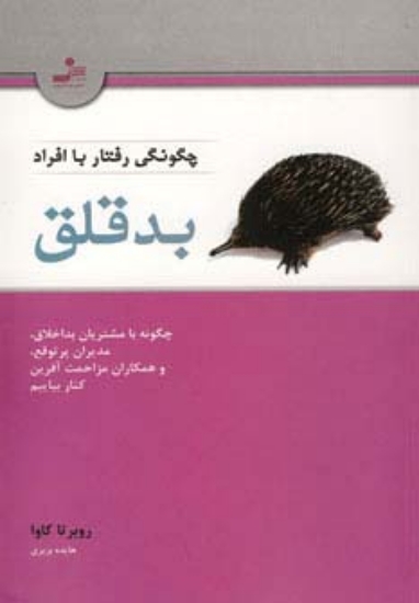 تصویر  چگونگی رفتار با افراد بدقلق (چگونه با مشتریان بداخلاق،مدیران پرتوقع،و همکاران مزاحمت آفرین کنار)